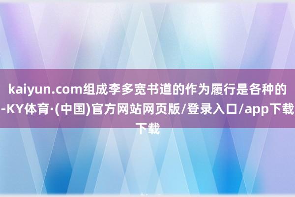 kaiyun.com组成李多宽书道的作为履行是各种的-KY体育·(中国)官方网站网页版/登录入口/app下载