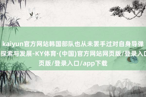 kaiyun官方网站韩国部队也从未罢手过对自身导弹力量的积极探索与发展-KY体育·(中国)官方网站网页版/登录入口/app下载