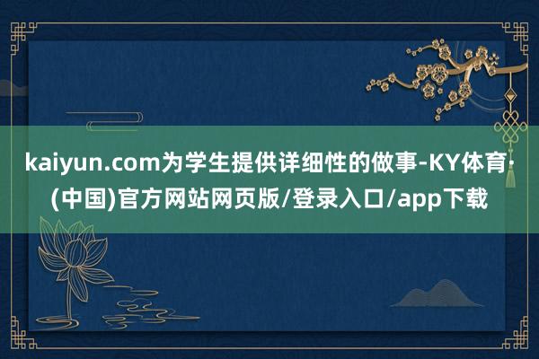 kaiyun.com为学生提供详细性的做事-KY体育·(中国)官方网站网页版/登录入口/app下载