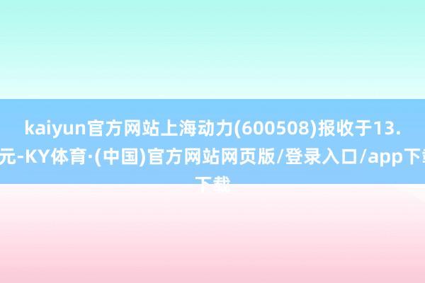 kaiyun官方网站上海动力(600508)报收于13.7元-KY体育·(中国)官方网站网页版/登录入口/app下载