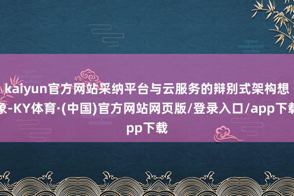 kaiyun官方网站采纳平台与云服务的辩别式架构想象-KY体育·(中国)官方网站网页版/登录入口/app下载