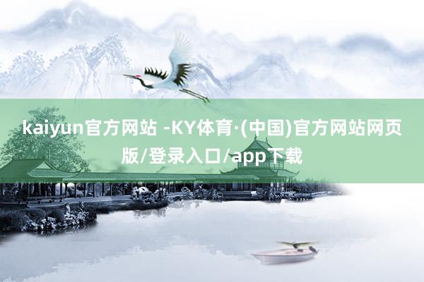 kaiyun官方网站 -KY体育·(中国)官方网站网页版/登录入口/app下载