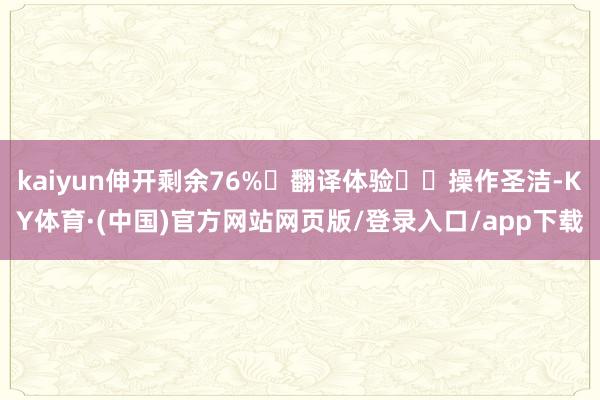 kaiyun伸开剩余76%⭐翻译体验⭐➡操作圣洁-KY体育·(中国)官方网站网页版/登录入口/app下载