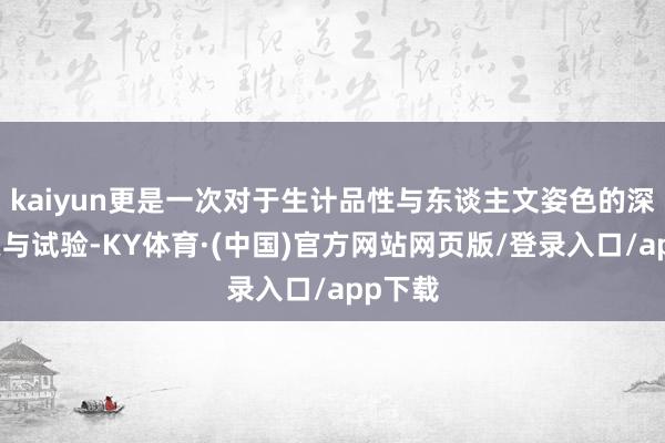 kaiyun更是一次对于生计品性与东谈主文姿色的深度探索与试验-KY体育·(中国)官方网站网页版/登录入口/app下载