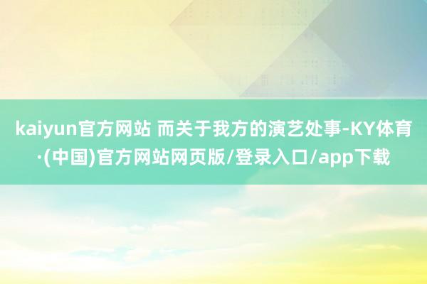 kaiyun官方网站 而关于我方的演艺处事-KY体育·(中国)官方网站网页版/登录入口/app下载