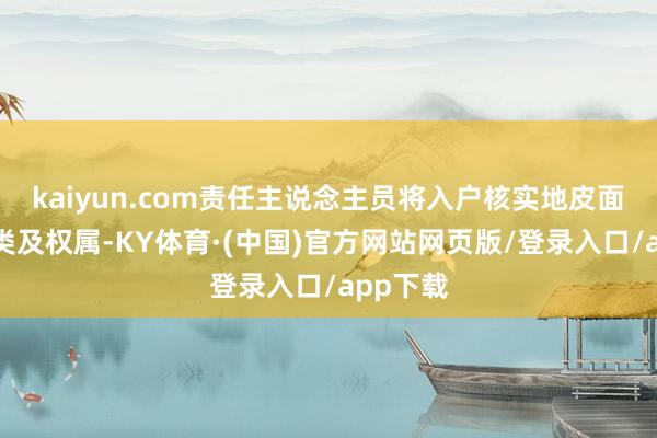 kaiyun.com责任主说念主员将入户核实地皮面积、地类及权属-KY体育·(中国)官方网站网页版/登录入口/app下载