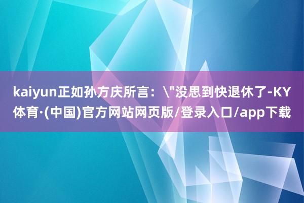 kaiyun正如孙方庆所言：