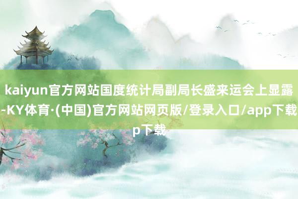 kaiyun官方网站国度统计局副局长盛来运会上显露-KY体育·(中国)官方网站网页版/登录入口/app下载