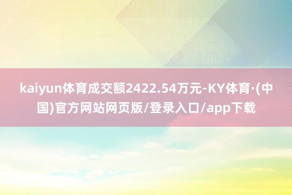 kaiyun体育成交额2422.54万元-KY体育·(中国)官方网站网页版/登录入口/app下载