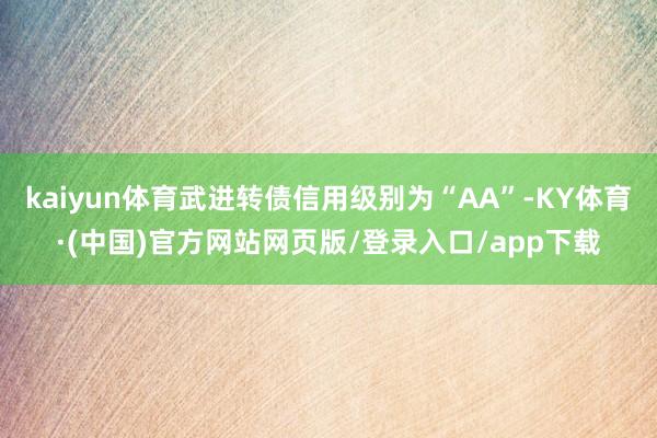 kaiyun体育武进转债信用级别为“AA”-KY体育·(中国)官方网站网页版/登录入口/app下载