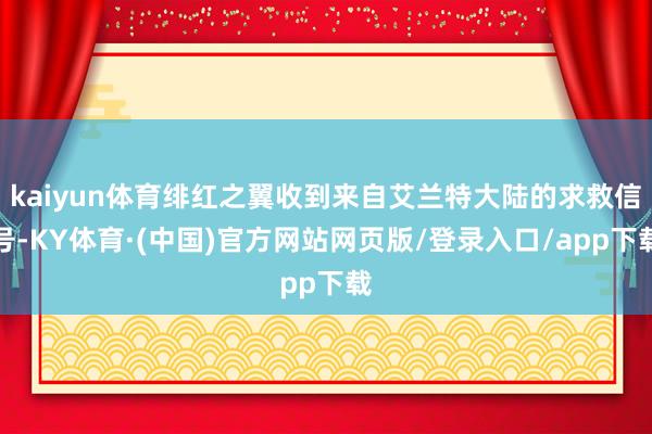 kaiyun体育绯红之翼收到来自艾兰特大陆的求救信号-KY体育·(中国)官方网站网页版/登录入口/app下载