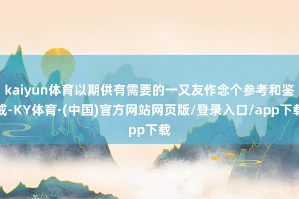 kaiyun体育以期供有需要的一又友作念个参考和鉴戒-KY体育·(中国)官方网站网页版/登录入口/app下载