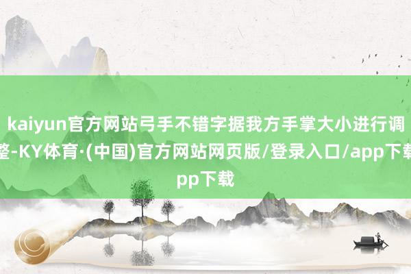 kaiyun官方网站弓手不错字据我方手掌大小进行调整-KY体育·(中国)官方网站网页版/登录入口/app下载