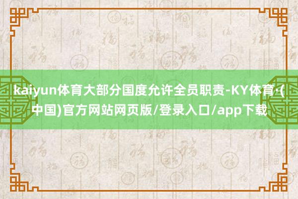 kaiyun体育大部分国度允许全员职责-KY体育·(中国)官方网站网页版/登录入口/app下载