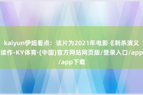 kaiyun伊姐看点：该片为2021年电影《刺杀演义家》续作-KY体育·(中国)官方网站网页版/登录入口/app下载